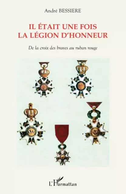 Il était une fois la Légion d'honneur - André Bessiere - Editions L'Harmattan