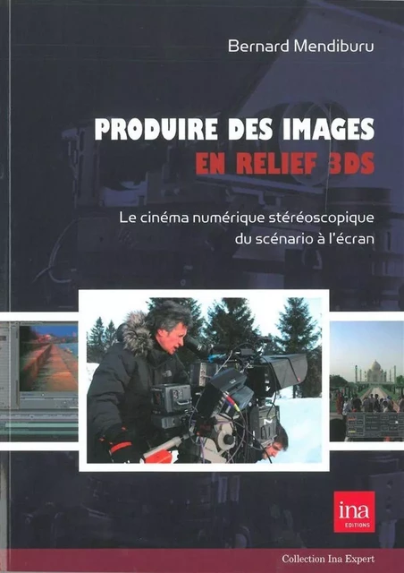 Produire des Images en Relief 3Ds - Bernard MENDIBURU - INA Éditions