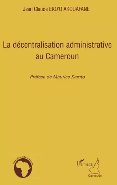 La décentralisation administrative au Cameroun - Jean-Claude Eko'O Akouafane - Editions L'Harmattan