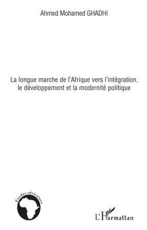 La longue marche de l'Afrique vers l'intégration, le développement et la modernité politique - Ahmed Mohamed Ghadhi - Editions L'Harmattan