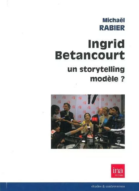 Ingrid Betancourt,Un Storytelling Modele ? - Michael Rabier - INA Éditions