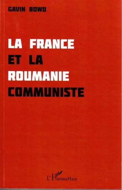 La France et la Roumanie communiste - Gavin Bowd - Editions L'Harmattan