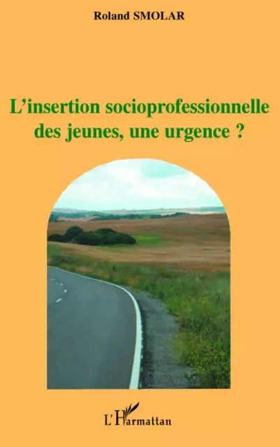 L'insertion socioprofessionnelle des jeunes, une urgence? - Roland Smolar - Editions L'Harmattan