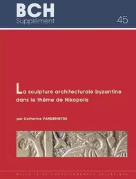 La sculpture architecturale byzantine dans le thème de Nikopolis du Xe au début du XIIIe siècle (Épire. Étoile-Acarnanie et Sud de l'Albanie)