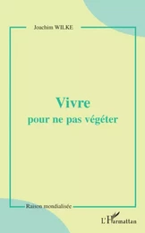 Vivre pour ne pas végéter