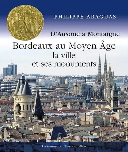 Bordeaux au Moyen Âge, la ville et ses monuments - Philippe Araguas - Entre deux mers