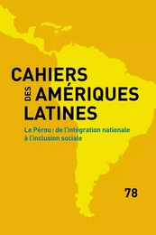 CAHIERS DES AMERIQUES LATINES, 78, 2015. LE PEROU : DE L'INTEGRATION NATIONALE A L'INCLUSION SOCIALE