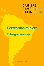 CAHIERS DES AMERIQUES LATINES, N  82/2016. L'EXTRACTION MINIERE : ENT