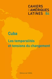 CAHIERS DES AMERIQUES LATINES, N  84/2017. CUBA : LES TEMPORALITES ET