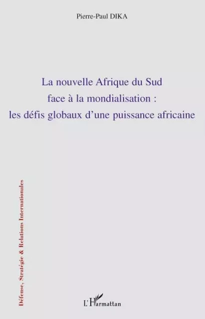 La nouvelle Afrique du Sud face à la mondialisation : les défis globaux d'une puissance africaine - Pierre-Paul Dika - Editions L'Harmattan