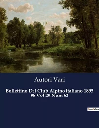 Bollettino Del Club Alpino Italiano 1895 96 Vol 29 Num 62