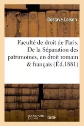 Faculté de droit de Paris. De la Séparation des patrimoines, en droit romain et en droit français.