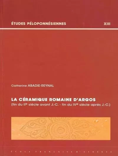 La céramique romaine d'Argos (fin du IIe siècle avant J.-C. - fin du IVe siècle après J.-C.) - Abadie-Reynal C. - École française d'Athènes