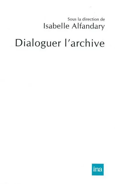 Dialoguer l'archive -  - INA Éditions