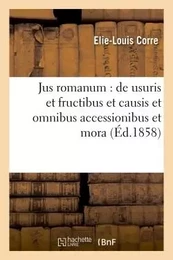 Jus romanum : de usuris et fructibus et causis et omnibus accessionibus et mora .