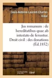 Jus romanum : de hereditatibus quae ab intestato de feruntur. Droit civil : des donations .