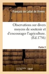 Observations sur divers moyens de soutenir et d'encourager l'agriculture. Tome 2