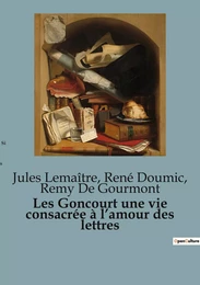 Les Goncourt une vie consacrée à l'amour des lettres