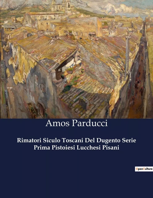 Rimatori Siculo Toscani Del Dugento Serie Prima Pistoiesi Lucchesi Pisani - Amos Parducci - CULTUREA