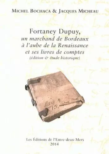 Fortaney Dupuy, un marchand de Bordeaux à l'aube de la Renaissance et ses livres de comptes - Jacques Micheau, Michel Bochaca - Entre deux mers