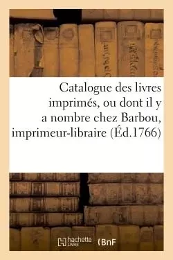 Catalogue des livres imprimés, ou dont il y a nombre chez Barbou, imprimeur-libraire, - Joseph-Gérard Barbou - HACHETTE BNF