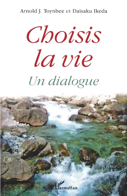 Choisis la vie - Daisaku Ikeda, Arnold J. Toynbee - Editions L'Harmattan