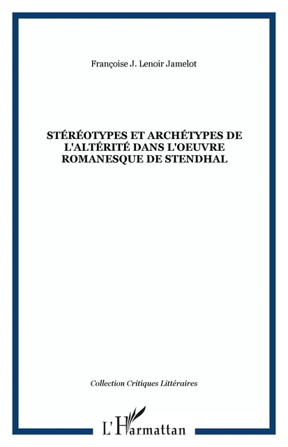 Stéréotypes et archétypes de l'altérité dans l'oeuvre romanesque de Stendhal - Françoise J. Lenoir Jamelot - Editions L'Harmattan