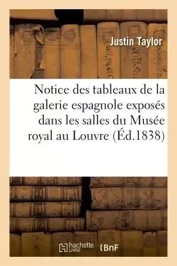 Notice des tableaux de la galerie espagnole exposés dans les salles du Musée royal au Louvre - Justin Taylor - HACHETTE BNF