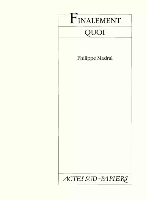 Finalement quoi - Philippe Madral - ACTES SUD