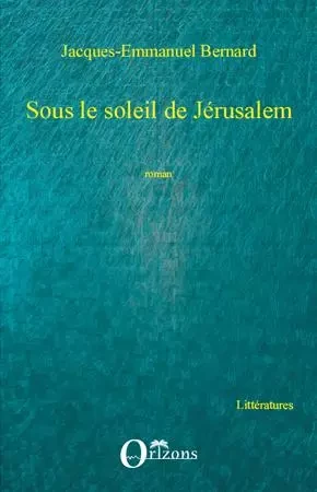 Sous le soleil de Jérusalem - Jacques-Emmanuel Bernard - Editions Orizons