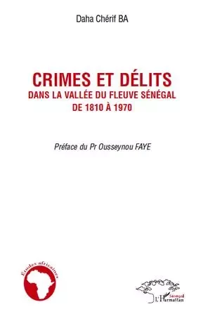 Crimes et délits dans la vallée du fleuve Sénégal de 1810 à 1970 - Chérif Ba Daha - Editions L'Harmattan