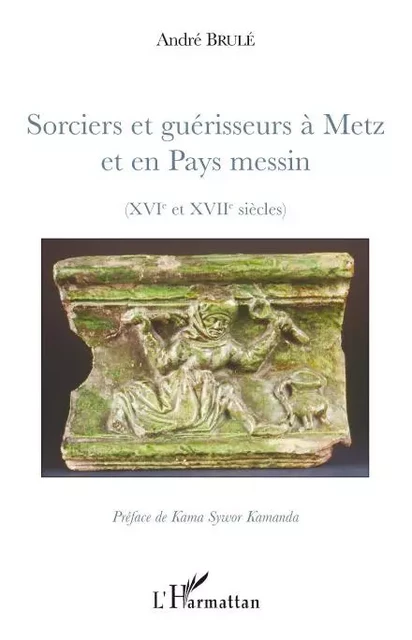 Sorciers et guérisseurs à Metz et en Pays messin - André Brulé - Editions L'Harmattan