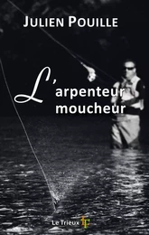 L'arpenteur moucheur - petit traité amoureux de pêche à la mouche