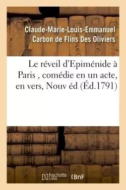 Le réveil d'Epiménide à Paris , comédie en un acte, en vers, Nouvelle édition - Claude-Marie-Louis-Emmanuel Carbon de Flins Des Oliviers - HACHETTE BNF