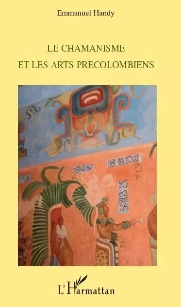 Le chamanisme et les arts précolombiens - Emmanuel Handy - Editions L'Harmattan