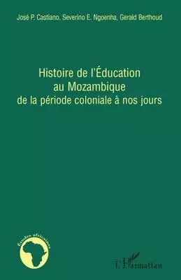 Histoire de l'Education au Mozambique de la période coloniale à nos jours - Gérald Berthoud, Severino E. Ngoenha, José P. Castiano - Editions L'Harmattan