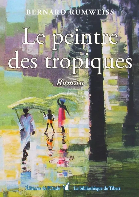 LE PEINTRE DES TROPIQUES -  RUMWEISS BERNARD - ONDE