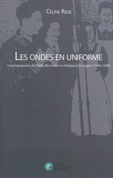 LES ONDES EN UNIFORME.LA PROPAGANDE DE RADIO BRUXELLES EN BELGIQUE OCCUPEE (1940-1944)