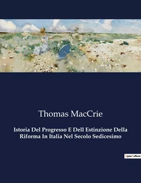 Istoria Del Progresso E Dell Estinzione Della Riforma In Italia Nel Secolo Sedicesimo