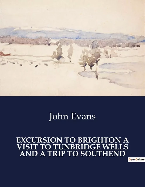 EXCURSION TO BRIGHTON A VISIT TO TUNBRIDGE WELLS AND A TRIP TO SOUTHEND - John Evans - CULTUREA