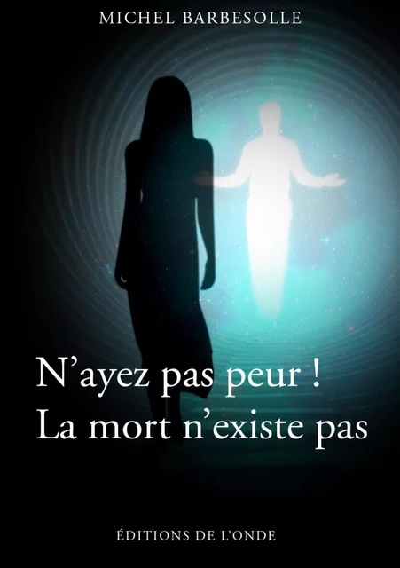 N'ayez pas peur ! - la mort n'existe pas -  - ONDE