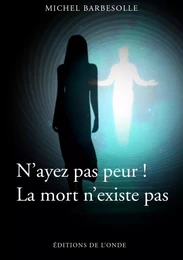 N'ayez pas peur ! - la mort n'existe pas