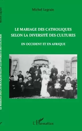 Le mariage des catholiques selon la diversité des cultures en Occident et en Afrique - Michel Legrain - Editions L'Harmattan