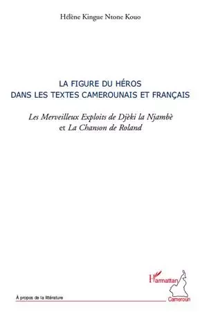 La figure du héros dans les textes camerounais et français. les Merveilleux Exploits de Djèki la Njambè et la Chanson de Roland - Hélène Kingue Ntome Kouo - Editions L'Harmattan