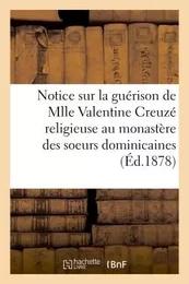 Notice sur la guérison de Mlle Valentine Creuzé, religieuse au monastère des soeurs dominicaines,