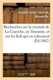 Recherches historiques sur la vicomté de La Guerche, en Touraine, et sur les fiefs qui