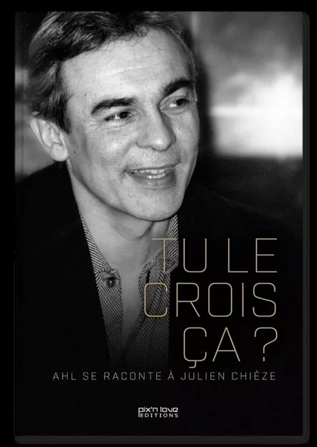 TU LE CROIS CA ? AHL se raconte à Julien Chièze - Julien Chièze - PIX N LOVE EDITIONS