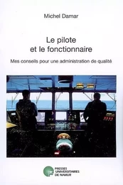 LE PILOTE ET LE FONCTIONNAIRE. MES CONSEILS POUR UNE ADMINISTRATION DE QUALITE