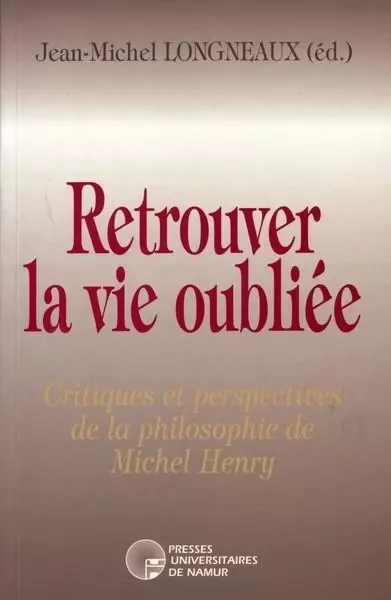 RETROUVER LA VIE OUBLIEE - CRITIQUES ET PERSPECTIVES DE LA PHILOSOPHIE DE MICHEL HENRY -  LONGNEAUX JEAN-M - PU NAMUR