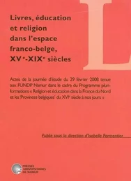 LIVRES, EDUCATION ET RELIGION DANS L'ESPACE FRANCO-BELGE, XVE-XIXE SIECLES. ACTES DE LA JOURNEE D'ET